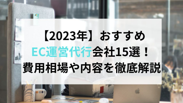 【2023年】おすすめEC運営代行会社15選！費用相場や内容を徹底解説