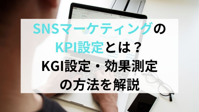 SNSマーケティングのKPI設定とは？KGI設定・効果測定の方法を解説