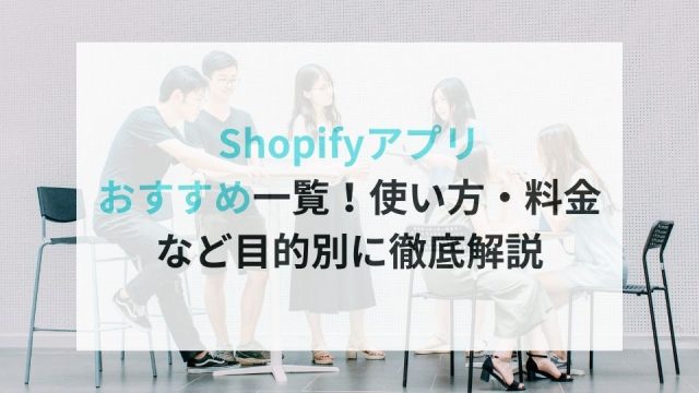 Shopifyアプリ おすすめ一覧！使い方・料金など目的別に徹底解説
